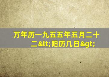 万年历一九五五年五月二十二<阳历几日>